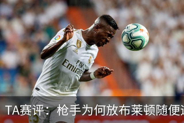 TA赛评：枪手为何放布莱顿随便远射？平时稳健的防线完全不在状态